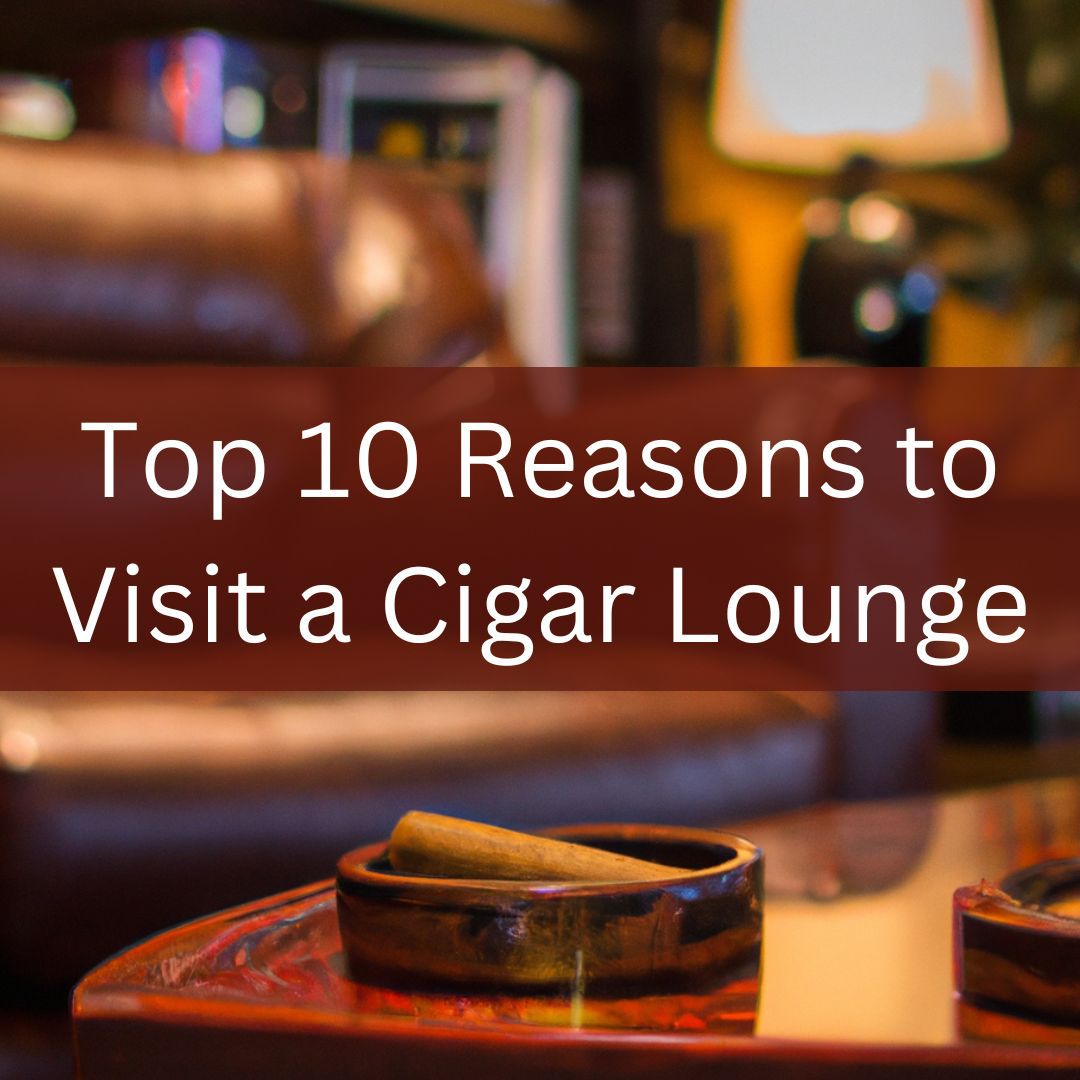 The Top 10 Reasons to Visit a Cigar Lounge North of Havana